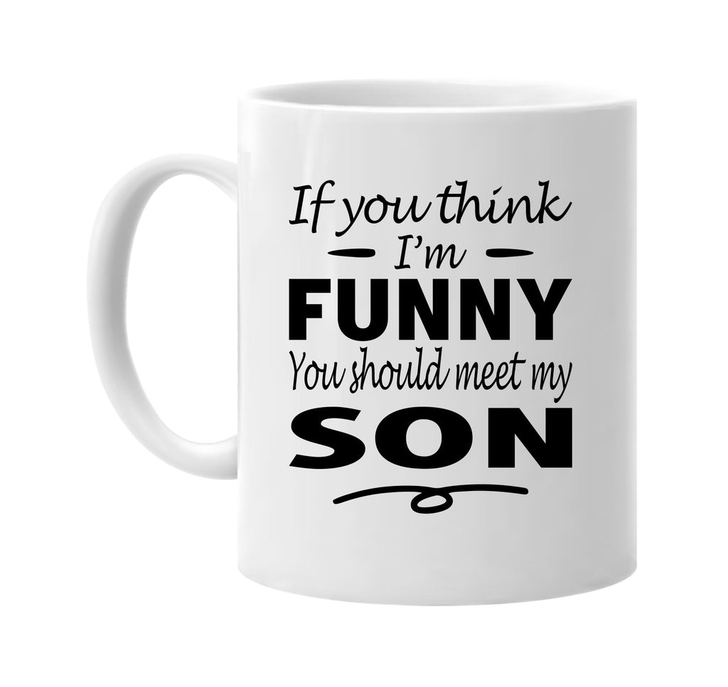 Think I'm Funny, You Should Meet My Son mug