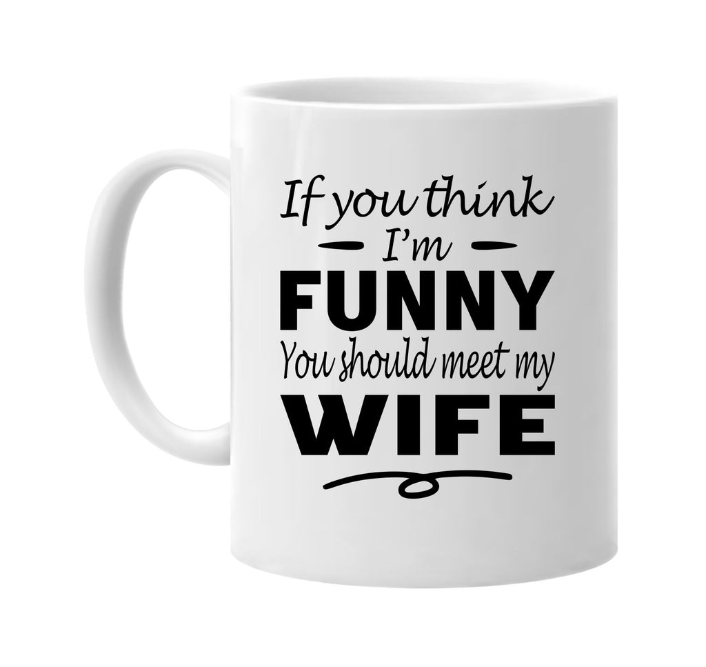 Think I'm Funny, You Should Meet My Wife mug