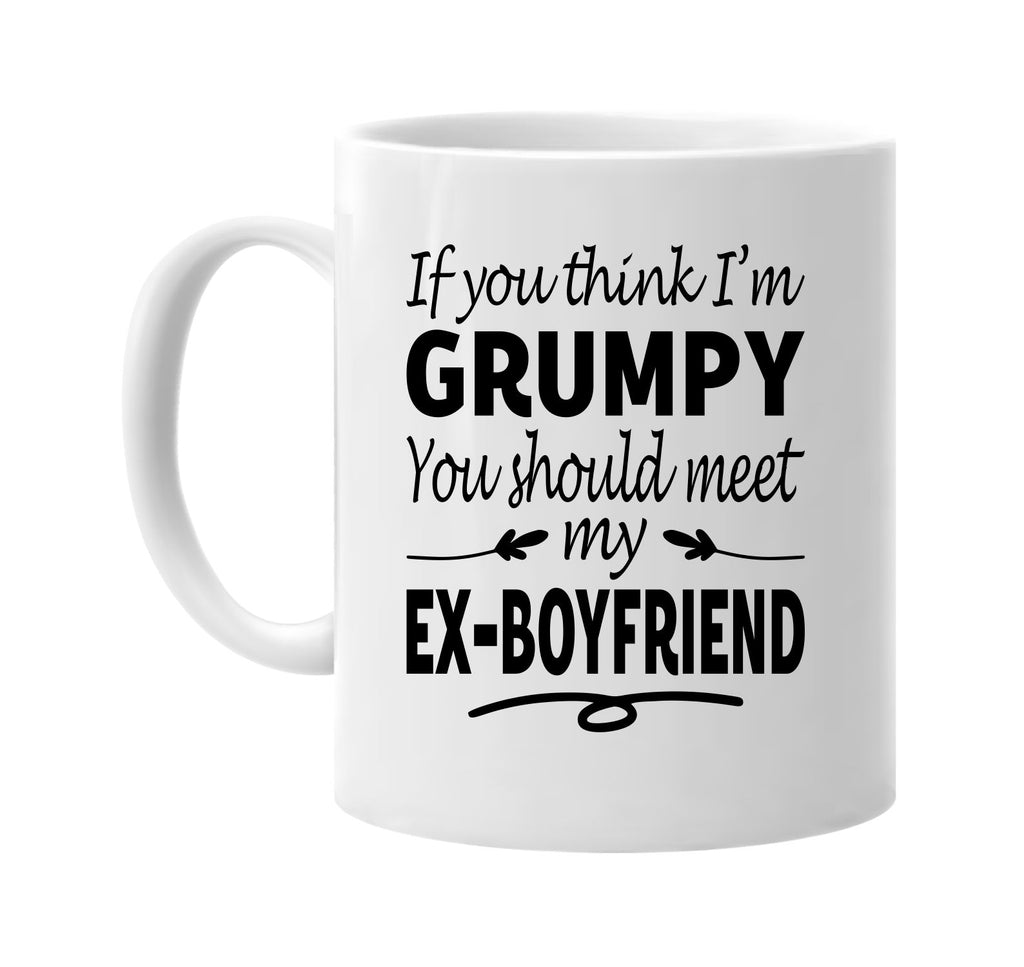 Think I'm Grumpy, Meet My Ex-Boyfriend mug