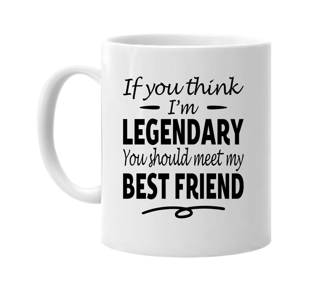 Think I'm Legendary, Meet My Best Friend mug