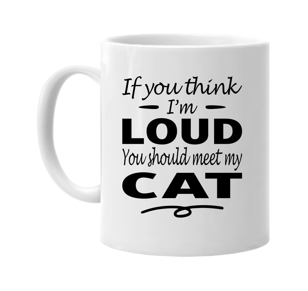 Think I'm Loud, You Should Meet My Cat mug