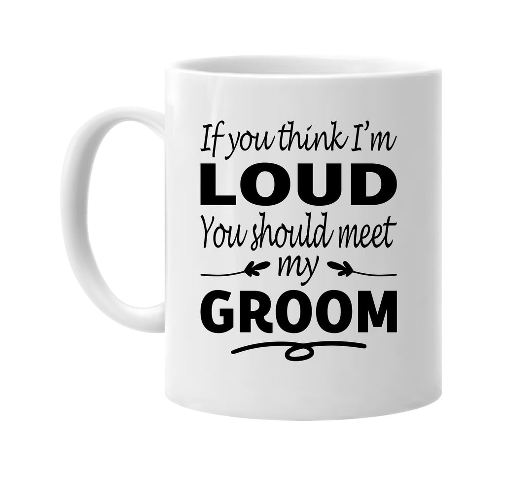 Think I'm Loud, You Should Meet My Groom mug