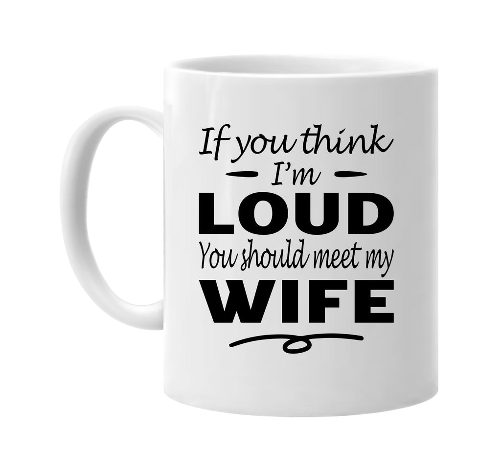 Think I'm Loud, You Should Meet My Wife mug