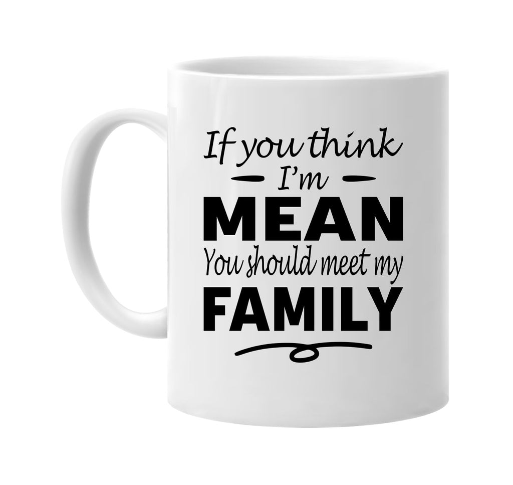 Think I'm Mean, You Should Meet My Family mug