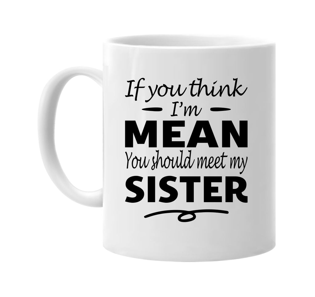 Think I'm Mean, You Should Meet My Sister mug