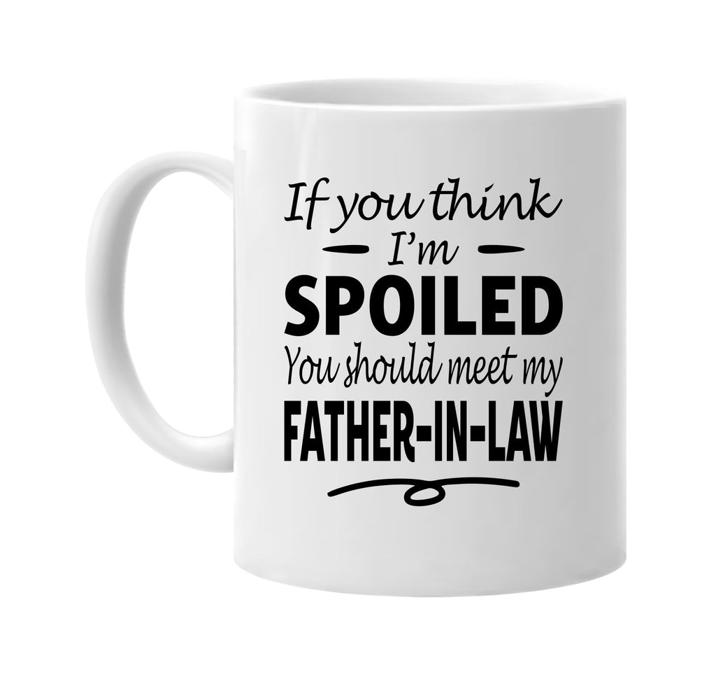 Think I'm Spoiled, Meet My Father-In-Law mug