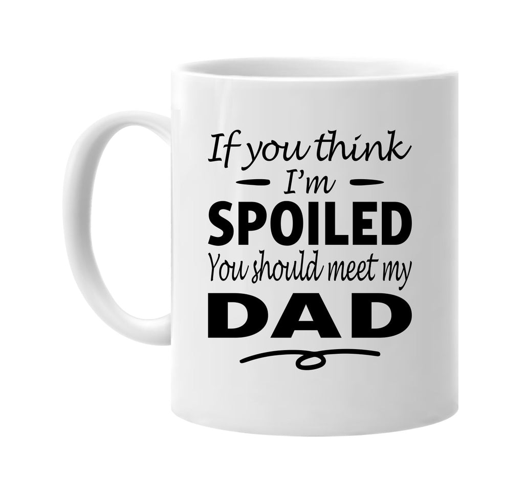 Think I'm Spoiled, You Should Meet My Dad mug