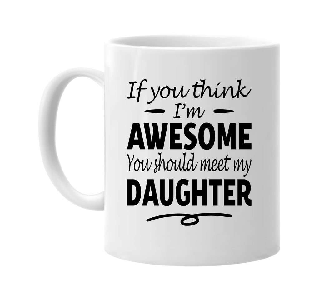 You Think I'm Awesome, Meet My Daughter mug