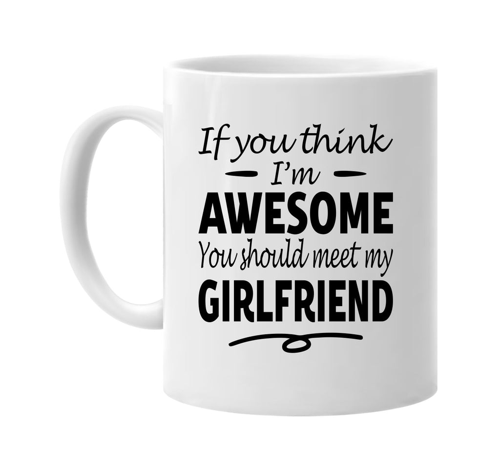 You Think I'm Awesome, Meet My Girlfriend mug