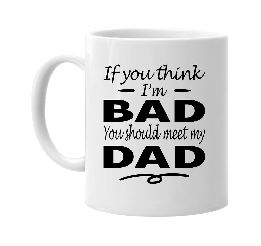 You Think I'm Bad, You Should Meet My Dad mug