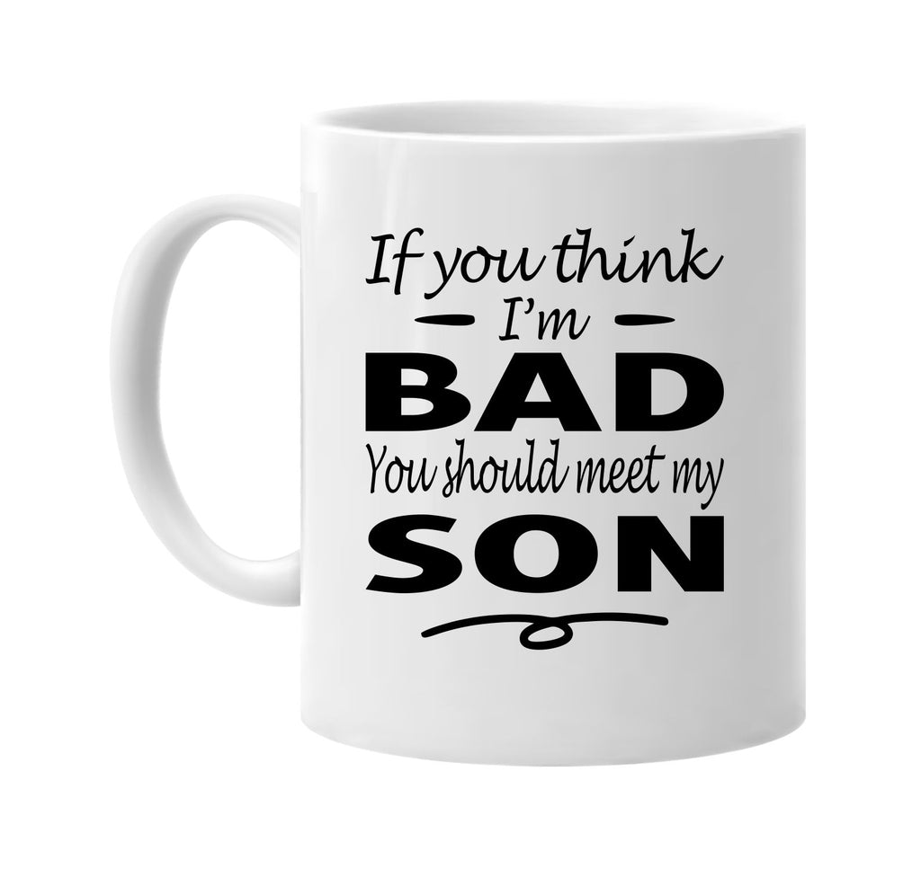 You Think I'm Bad, You Should Meet My Son mug