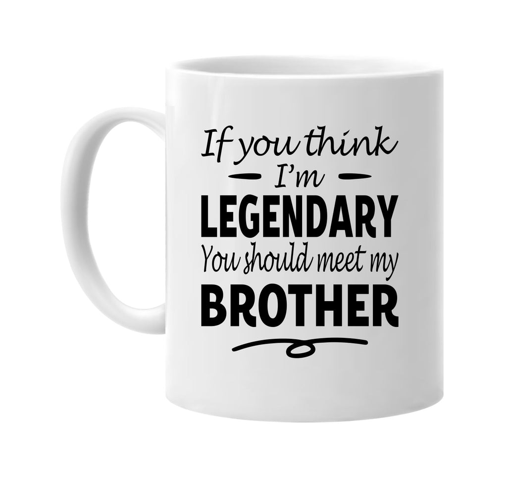 You Think I'm Legendary, Meet My Brother mug