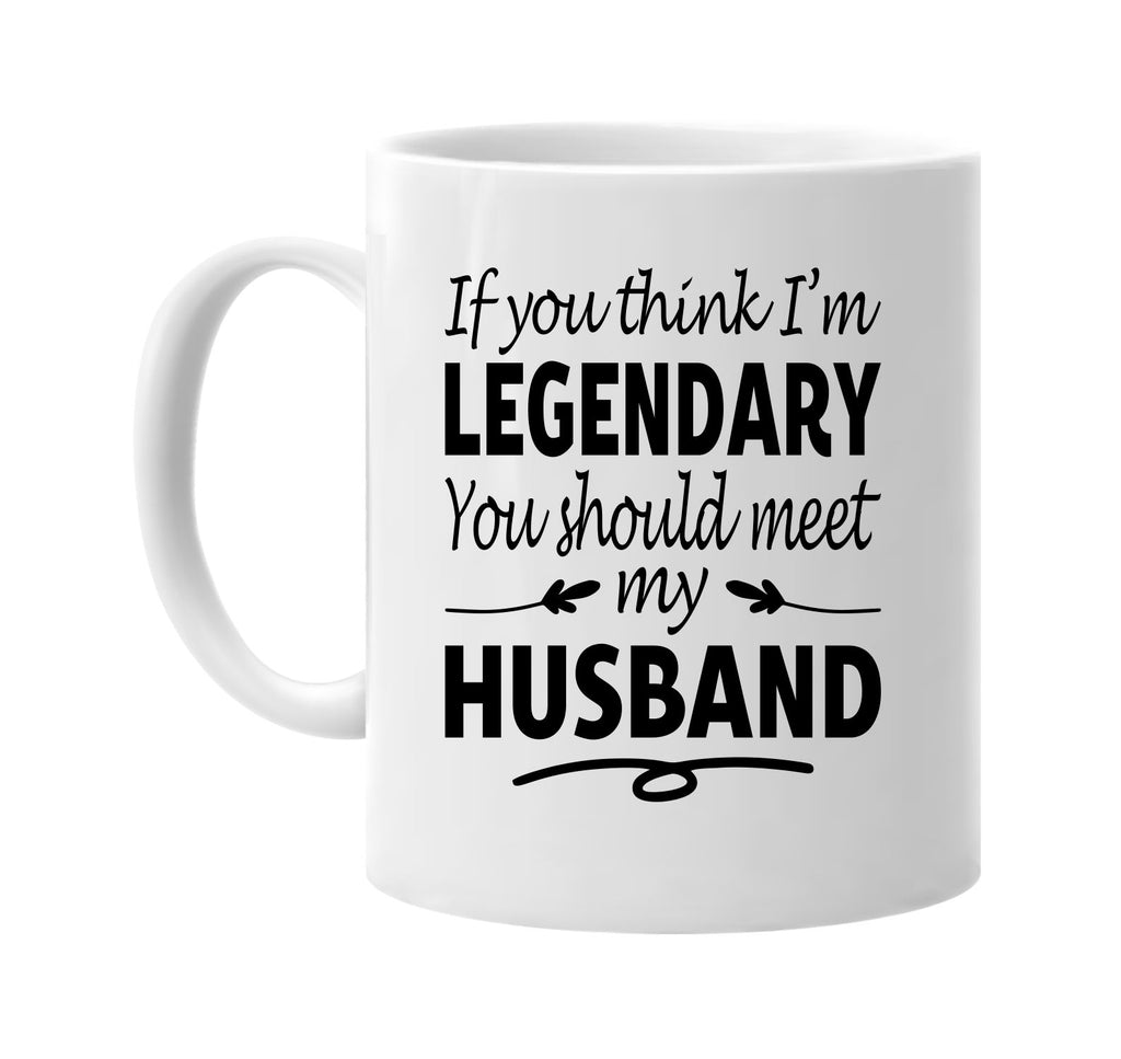 You Think I'm Legendary, Meet My Husband mug