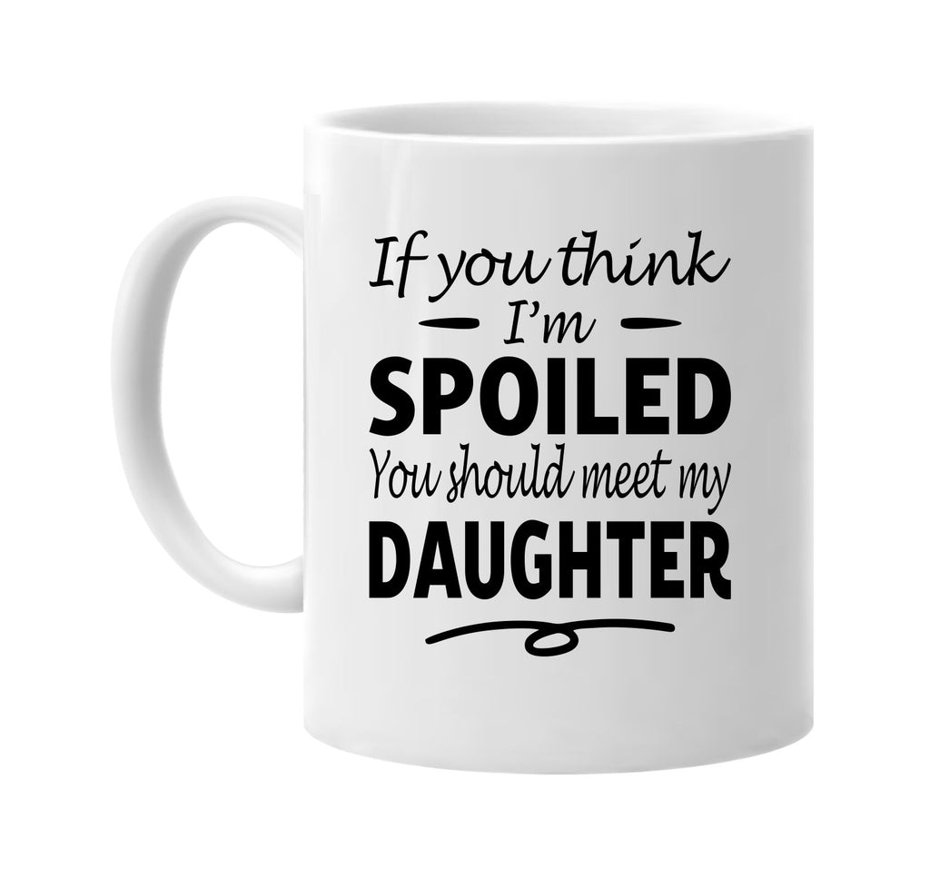 You Think I'm Spoiled, Meet My Daughter mug