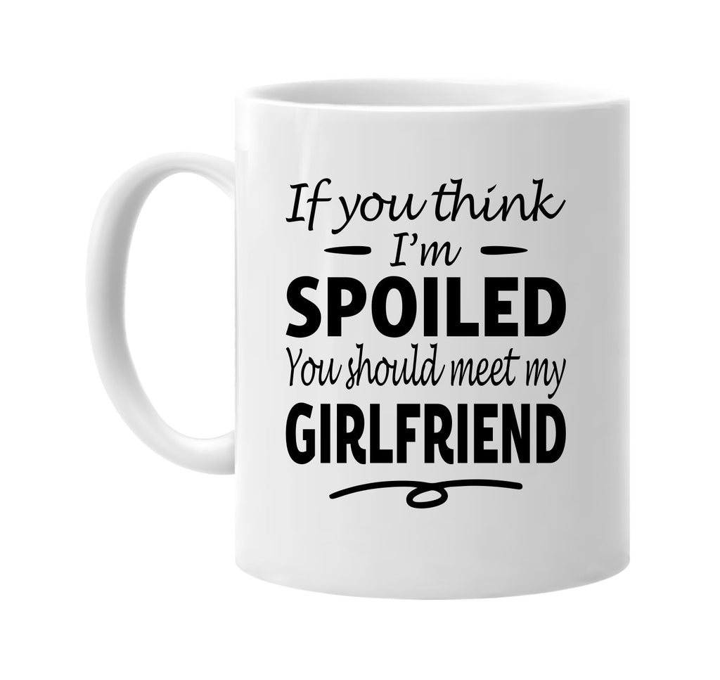 You Think I'm Spoiled, Meet My Girlfriend mug